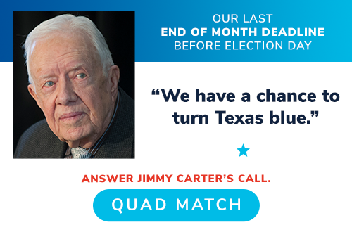 OUR LAST END OF MONTH DEADLINE BEFORE ELECTION DAY -- President Jimmy Carter: "We have a chance to turn Texas blue." ANSWER HIS CALL QUAD MATCH >>