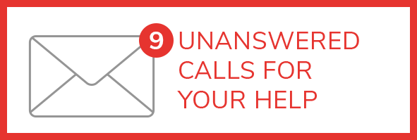 NINE UNANSWERED CALLS FOR YOUR HELP