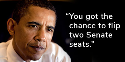 President Obama: "You got the chance to flip two Senate seats." CHIP IN >>