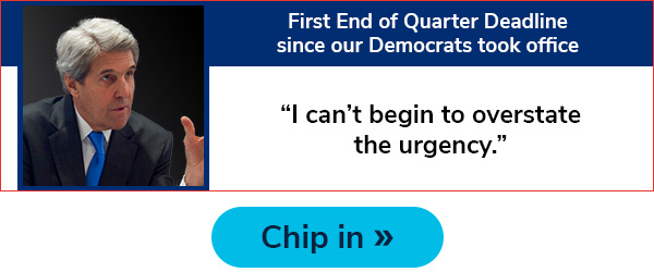 First End of Quarter Deadline since our Democrats took office. "I can't begin to overstate the urgency." Chip in >>