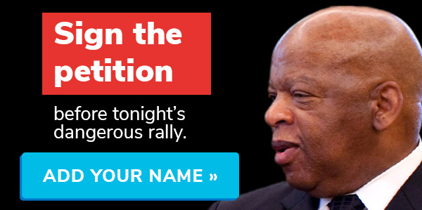 Sign the petition before tonight's dangerous rally. Add your name >>