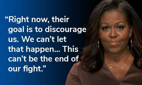 Michelle Obama: "Right now, their goal is to discourage us. We can't let that happen...This can't be the end of our fight" CHIP IN NOW >>