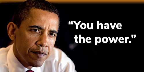 Barack Obama: "You have the power." CHIP IN >>