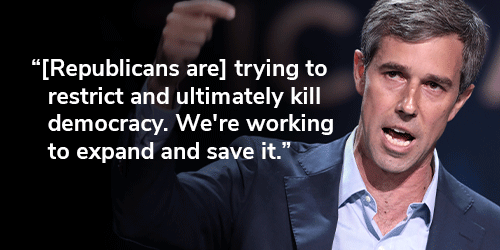 Beto O'Rourke: "Republicans are trying to restrict and ultimately kill our democracy. We're working to expand and save it." CHIP IN NOW >>