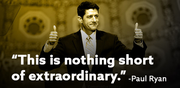 "This is nothing short of extraordinary." -Paul Ryan