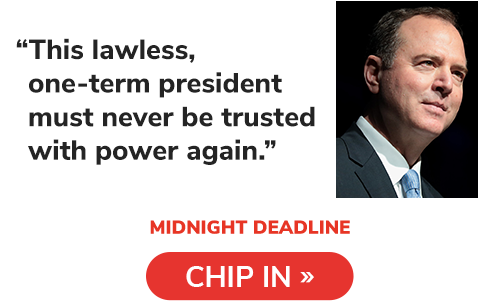 Adam Schiff: "This lawless, one term president must never be trusted with power again". CHIP IN NOW >>